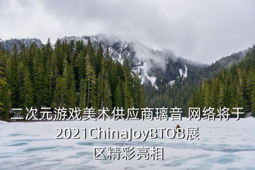 二次元游戲美術供應商璃音 網(wǎng)絡將于2021ChinaJoyBTOB展區(qū)精彩亮相