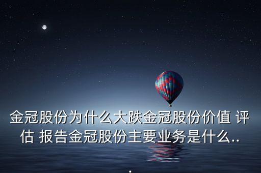 金冠股份為什么大跌金冠股份價(jià)值 評估 報(bào)告金冠股份主要業(yè)務(wù)是什么...