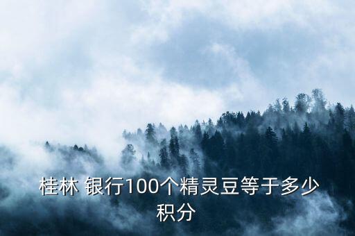  桂林 銀行100個精靈豆等于多少積分