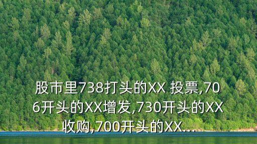 股市里738打頭的XX 投票,706開頭的XX增發(fā),730開頭的XX收購,700開頭的XX...