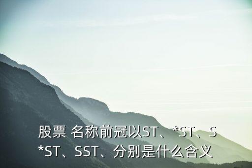  股票 名稱前冠以ST、*ST、S*ST、SST、分別是什么含義