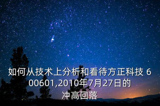 如何從技術(shù)上分析和看待方正科技 600601,2010年7月27日的沖高回落