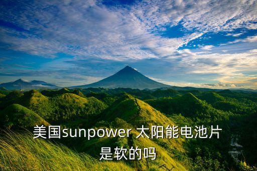 美國(guó)sunpower 太陽能電池片是軟的嗎