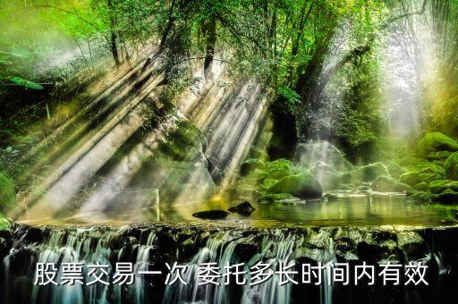  股票交易一次 委托多長(zhǎng)時(shí)間內(nèi)有效