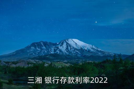  三湘 銀行存款利率2022