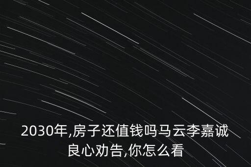 2030年,房子還值錢嗎馬云李嘉誠(chéng)良心勸告,你怎么看