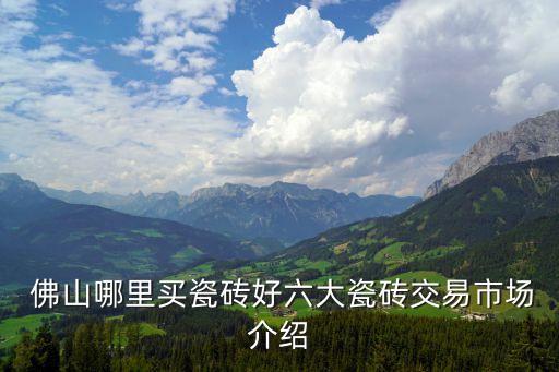  佛山哪里買(mǎi)瓷磚好六大瓷磚交易市場(chǎng)介紹