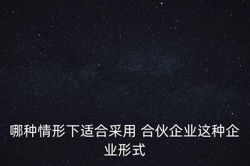 哪種情形下適合采用 合伙企業(yè)這種企業(yè)形式