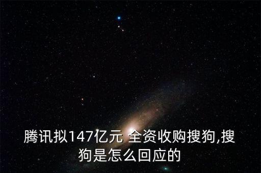 騰訊擬147億元 全資收購搜狗,搜狗是怎么回應的