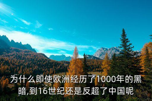 為什么即使歐洲經(jīng)歷了1000年的黑暗,到16世紀(jì)還是反超了中國(guó)呢