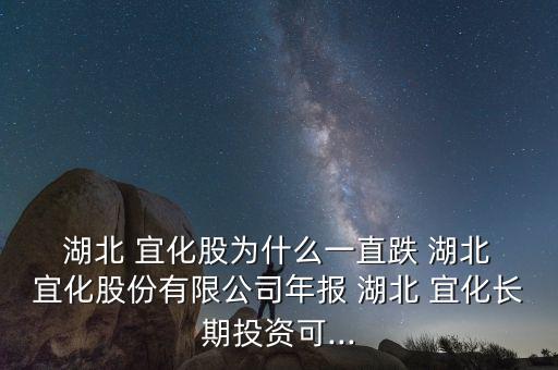  湖北 宜化股為什么一直跌 湖北 宜化股份有限公司年報 湖北 宜化長期投資可...