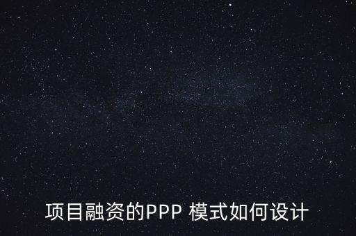 項(xiàng)目融資的PPP 模式如何設(shè)計(jì)