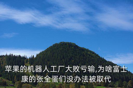 蘋果的機器人工廠大敗虧輸,為啥富士康的張全蛋們沒辦法被取代