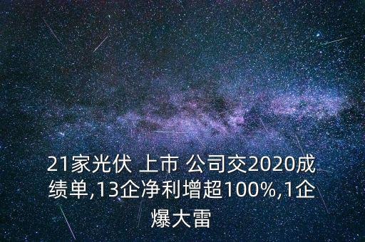 21家光伏 上市 公司交2020成績(jī)單,13企凈利增超100%,1企爆大雷