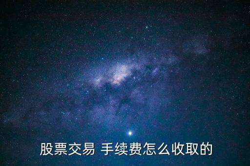  股票交易 手續(xù)費怎么收取的