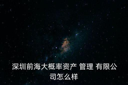  深圳前海大概率資產 管理 有限公司怎么樣