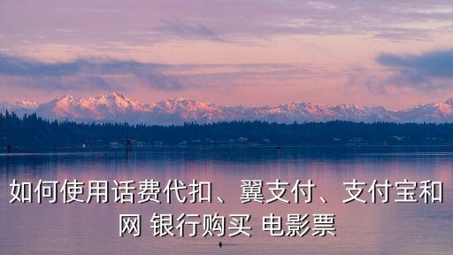 如何使用話費(fèi)代扣、翼支付、支付寶和網(wǎng) 銀行購買 電影票