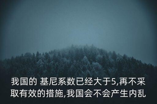 我國的 基尼系數(shù)已經(jīng)大于5,再不采取有效的措施,我國會(huì)不會(huì)產(chǎn)生內(nèi)亂