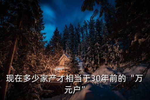 現(xiàn)在多少家產(chǎn)才相當于30年前的“萬元戶”