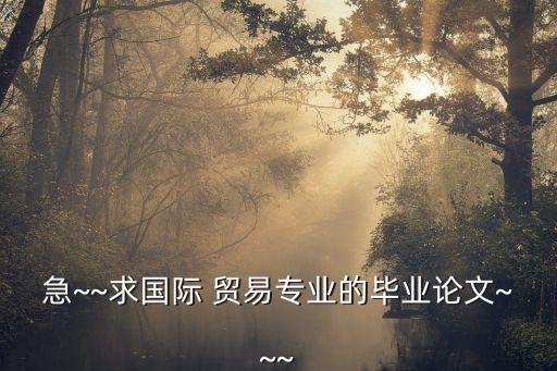 急~~求國(guó)際 貿(mào)易專業(yè)的畢業(yè)論文~~~