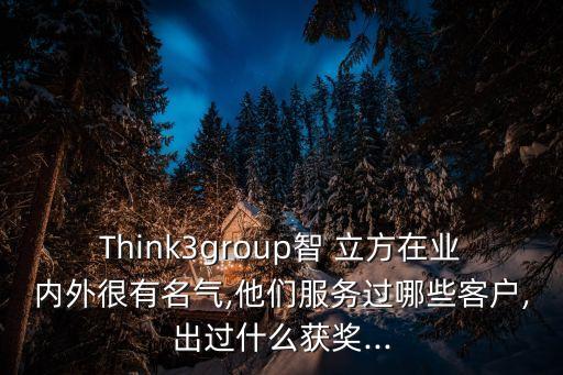 Think3group智 立方在業(yè)內外很有名氣,他們服務過哪些客戶,出過什么獲獎...