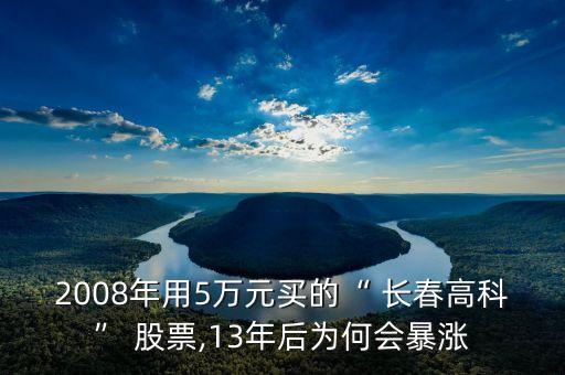 2008年用5萬元買的“ 長春高科” 股票,13年后為何會暴漲