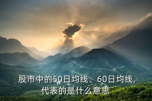  股市中的50日均線、60日均線,代表的是什么意思