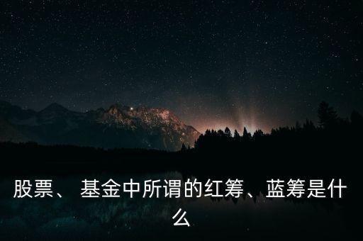 股票、 基金中所謂的紅籌、藍(lán)籌是什么