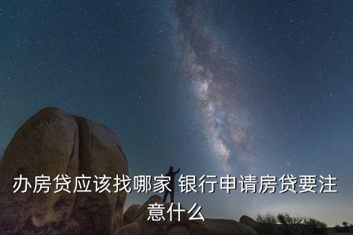 辦房貸應該找哪家 銀行申請房貸要注意什么