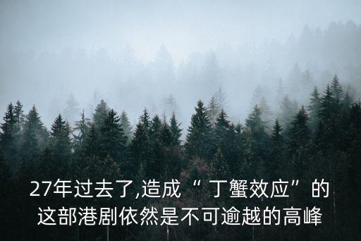 27年過去了,造成“ 丁蟹效應(yīng)”的這部港劇依然是不可逾越的高峰