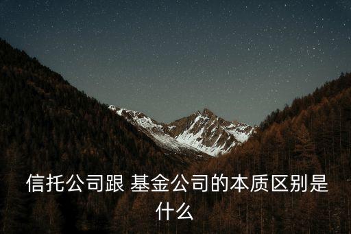  信托公司跟 基金公司的本質(zhì)區(qū)別是什么