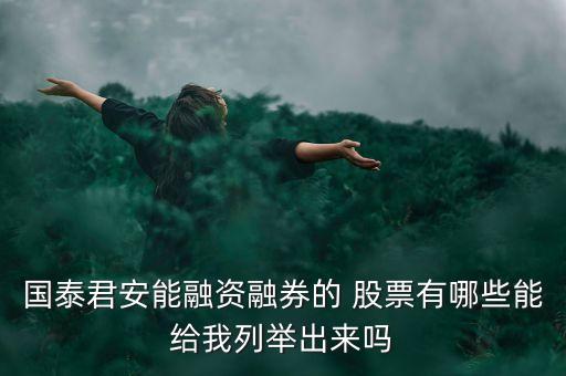 國泰君安能融資融券的 股票有哪些能給我列舉出來嗎