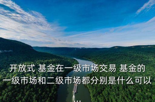 分級基金和封閉式基金,公募基金是封閉式基金還是開放式