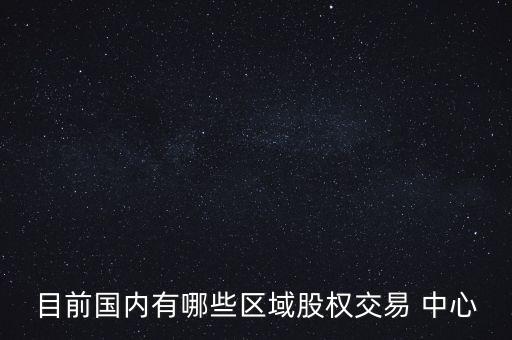 目前國內有哪些區(qū)域股權交易 中心