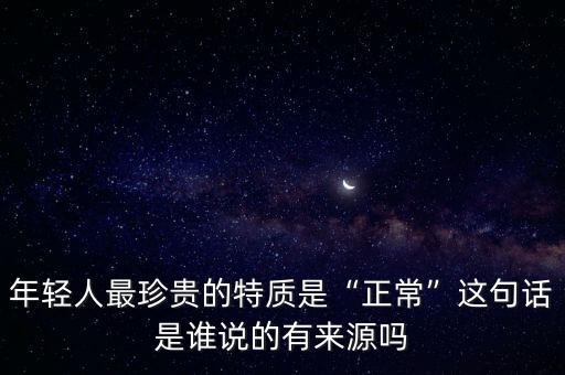 年輕人最珍貴的特質是“正?！边@句話是誰說的有來源嗎