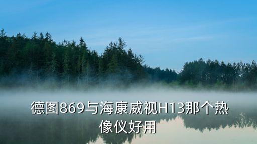  德圖869與?？低旽13那個(gè)熱像儀好用