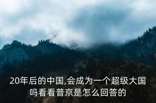 20年后的中國,會成為一個超級大國嗎看看普京是怎么回答的