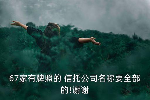 67家有牌照的 信托公司名稱要全部的!謝謝