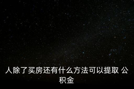 人除了買房還有什么方法可以提取 公積金