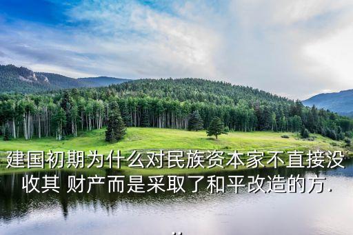 建國(guó)初期為什么對(duì)民族資本家不直接沒(méi)收其 財(cái)產(chǎn)而是采取了和平改造的方...