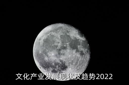 文化產(chǎn)業(yè)發(fā)展現(xiàn)狀及趨勢(shì)2022