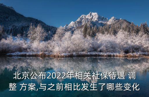 北京公布2022年相關社保待遇 調整 方案,與之前相比發(fā)生了哪些變化