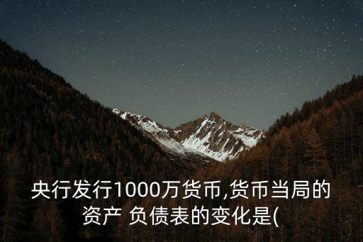 央行發(fā)行1000萬(wàn)貨幣,貨幣當(dāng)局的資產(chǎn) 負(fù)債表的變化是(