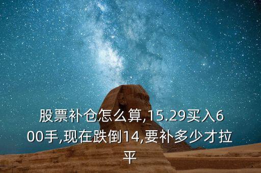  股票補(bǔ)倉怎么算,15.29買入600手,現(xiàn)在跌倒14,要補(bǔ)多少才拉平