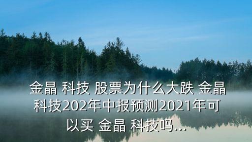  金晶 科技 股票為什么大跌 金晶 科技202年中報(bào)預(yù)測2021年可以買 金晶 科技嗎...