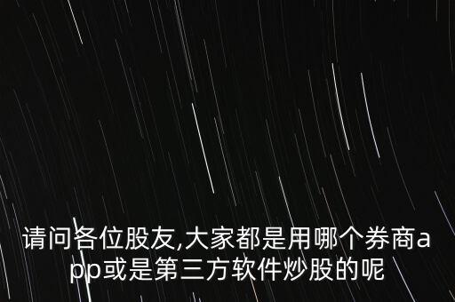 請(qǐng)問各位股友,大家都是用哪個(gè)券商app或是第三方軟件炒股的呢