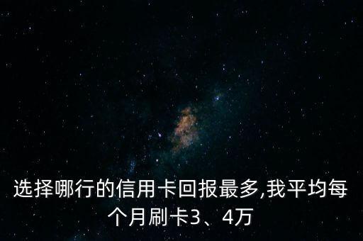 選擇哪行的信用卡回報(bào)最多,我平均每個(gè)月刷卡3、4萬