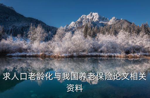 求人口老齡化與我國養(yǎng)老保險論文相關(guān)資料