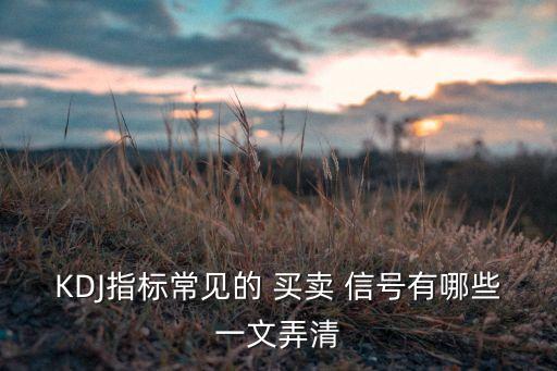 KDJ指標(biāo)常見(jiàn)的 買(mǎi)賣(mài) 信號(hào)有哪些一文弄清