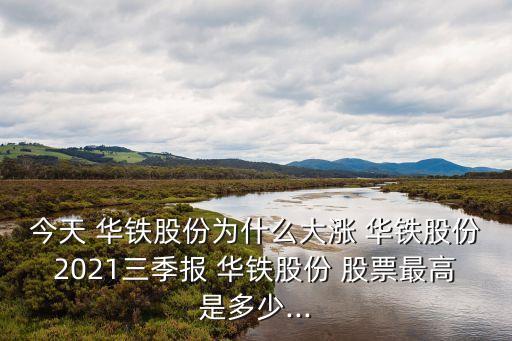 今天 華鐵股份為什么大漲 華鐵股份2021三季報(bào) 華鐵股份 股票最高是多少...